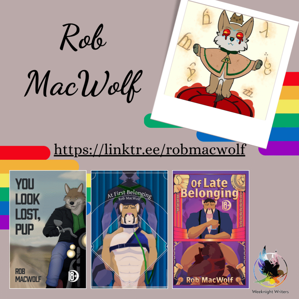 A double rainbow graphic. A profile illustration of a brown furry fellow with pointy ears dressed in a peach cape. Their flame eyes leak red as golden sigils float around them. Three Rob MacWolf book covers, from left to right: You Look Lost, Pup with an illustration of a werewolf biker in blue jeans and a leather jacket on a bike. At First Belonging. Of Late Belonging. The colourful logo for Weeknight Writers is in the bottom right corner. Website https://linktr.ee/robmacwolf 